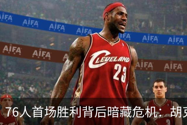 76人首场胜利背后暗藏危机：胡克波尔蒂伤情揭晓，内线阵容告急